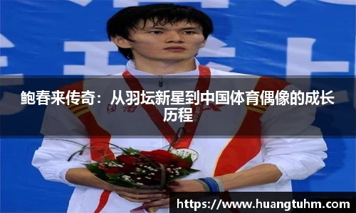 鲍春来传奇：从羽坛新星到中国体育偶像的成长历程