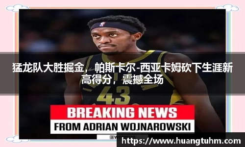 猛龙队大胜掘金，帕斯卡尔-西亚卡姆砍下生涯新高得分，震撼全场
