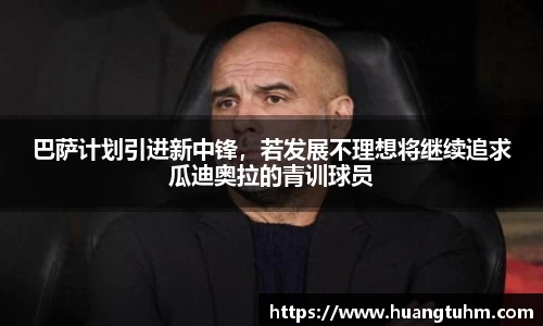巴萨计划引进新中锋，若发展不理想将继续追求瓜迪奥拉的青训球员