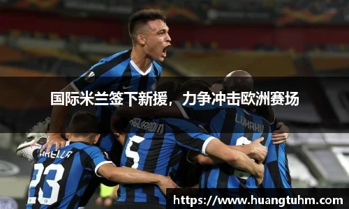 国际米兰签下新援，力争冲击欧洲赛场