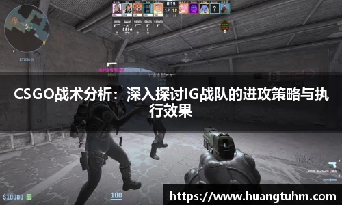 CSGO战术分析：深入探讨IG战队的进攻策略与执行效果