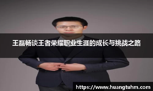 王磊畅谈王者荣耀职业生涯的成长与挑战之路