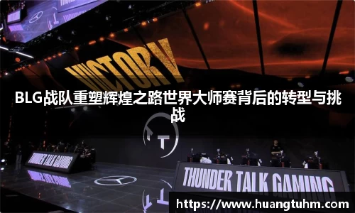 BLG战队重塑辉煌之路世界大师赛背后的转型与挑战