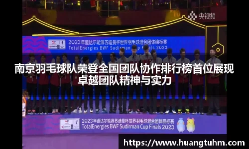 南京羽毛球队荣登全国团队协作排行榜首位展现卓越团队精神与实力