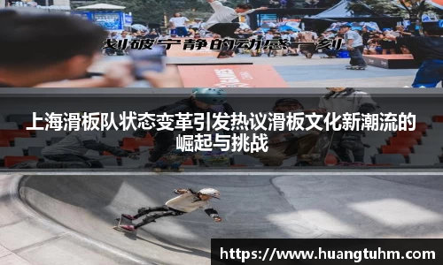 上海滑板队状态变革引发热议滑板文化新潮流的崛起与挑战