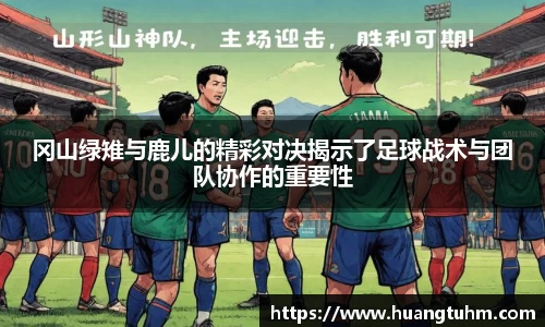 冈山绿雉与鹿儿的精彩对决揭示了足球战术与团队协作的重要性