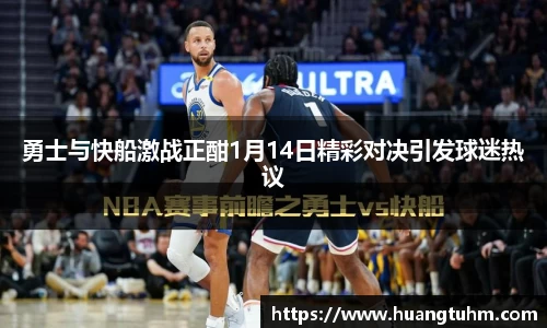 勇士与快船激战正酣1月14日精彩对决引发球迷热议