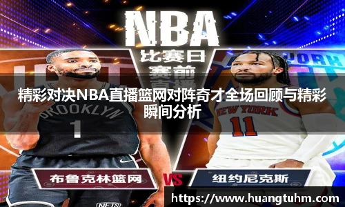 精彩对决NBA直播篮网对阵奇才全场回顾与精彩瞬间分析