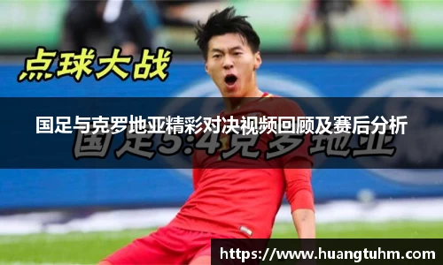 国足与克罗地亚精彩对决视频回顾及赛后分析
