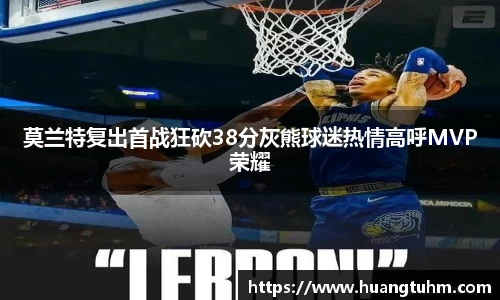 莫兰特复出首战狂砍38分灰熊球迷热情高呼MVP荣耀
