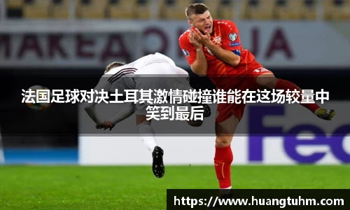 法国足球对决土耳其激情碰撞谁能在这场较量中笑到最后