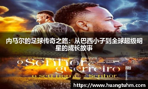 内马尔的足球传奇之路：从巴西小子到全球超级明星的成长故事