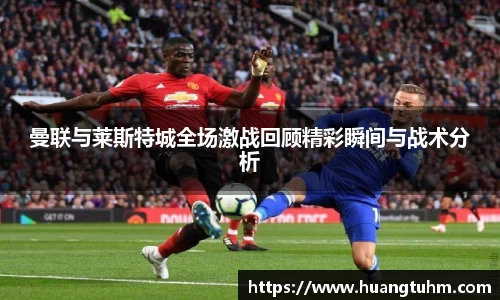 曼联与莱斯特城全场激战回顾精彩瞬间与战术分析