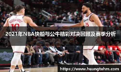 2021年NBA快船与公牛精彩对决回顾及赛季分析