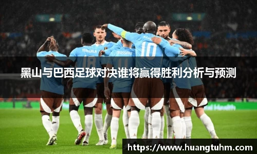 黑山与巴西足球对决谁将赢得胜利分析与预测