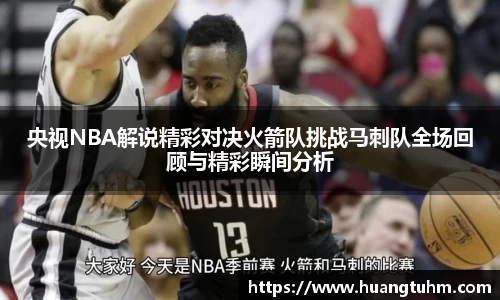 央视NBA解说精彩对决火箭队挑战马刺队全场回顾与精彩瞬间分析