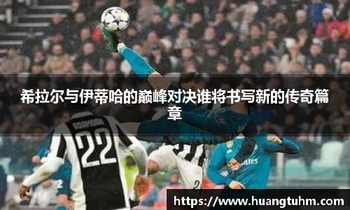 希拉尔与伊蒂哈的巅峰对决谁将书写新的传奇篇章