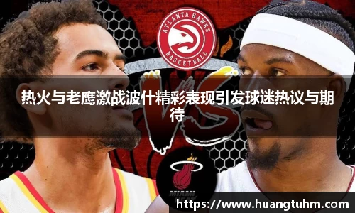 热火与老鹰激战波什精彩表现引发球迷热议与期待