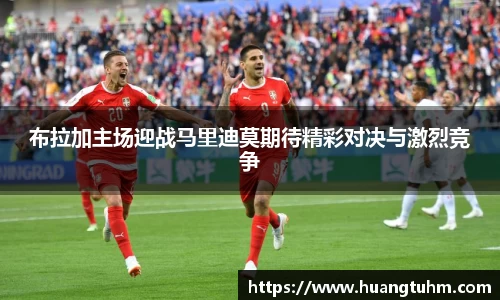 布拉加主场迎战马里迪莫期待精彩对决与激烈竞争