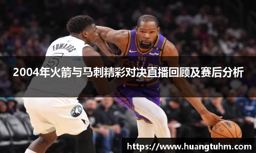 2004年火箭与马刺精彩对决直播回顾及赛后分析
