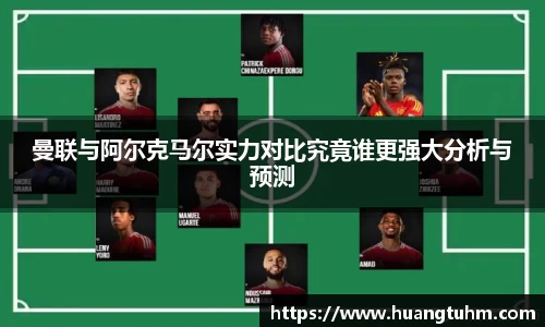 曼联与阿尔克马尔实力对比究竟谁更强大分析与预测