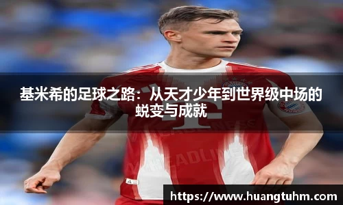 基米希的足球之路：从天才少年到世界级中场的蜕变与成就