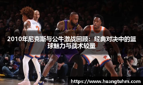 2010年尼克斯与公牛激战回顾：经典对决中的篮球魅力与战术较量
