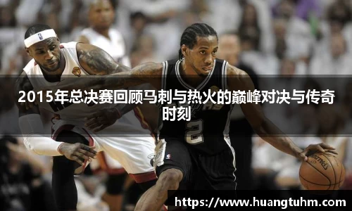 2015年总决赛回顾马刺与热火的巅峰对决与传奇时刻