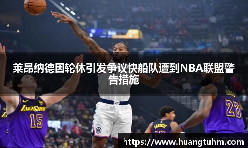 莱昂纳德因轮休引发争议快船队遭到NBA联盟警告措施