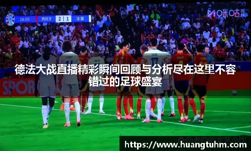 德法大战直播精彩瞬间回顾与分析尽在这里不容错过的足球盛宴