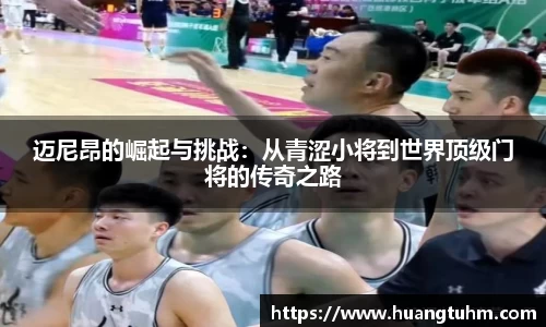 迈尼昂的崛起与挑战：从青涩小将到世界顶级门将的传奇之路