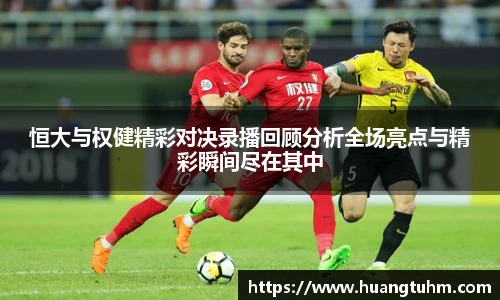 恒大与权健精彩对决录播回顾分析全场亮点与精彩瞬间尽在其中