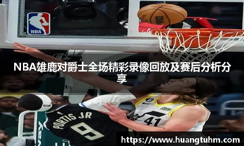 NBA雄鹿对爵士全场精彩录像回放及赛后分析分享