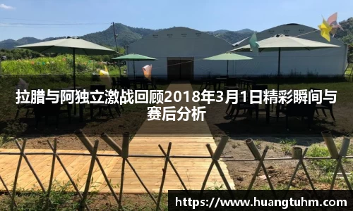 拉腊与阿独立激战回顾2018年3月1日精彩瞬间与赛后分析