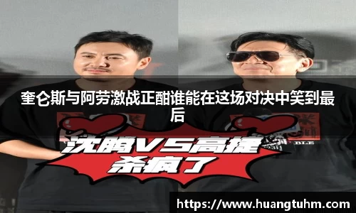 奎仑斯与阿劳激战正酣谁能在这场对决中笑到最后