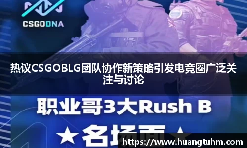 热议CSGOBLG团队协作新策略引发电竞圈广泛关注与讨论