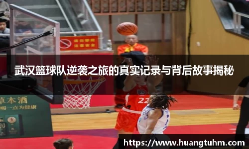 武汉篮球队逆袭之旅的真实记录与背后故事揭秘