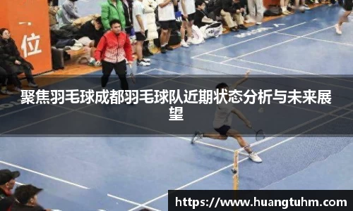 聚焦羽毛球成都羽毛球队近期状态分析与未来展望