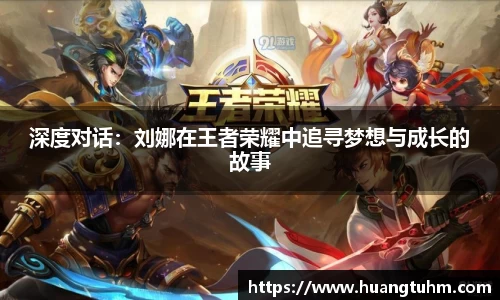 深度对话：刘娜在王者荣耀中追寻梦想与成长的故事