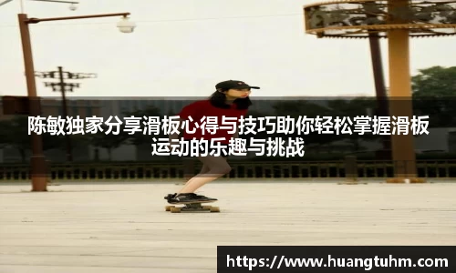 陈敏独家分享滑板心得与技巧助你轻松掌握滑板运动的乐趣与挑战