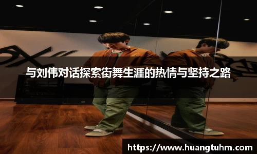 与刘伟对话探索街舞生涯的热情与坚持之路