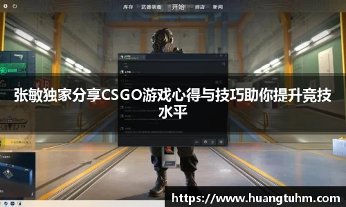 张敏独家分享CSGO游戏心得与技巧助你提升竞技水平