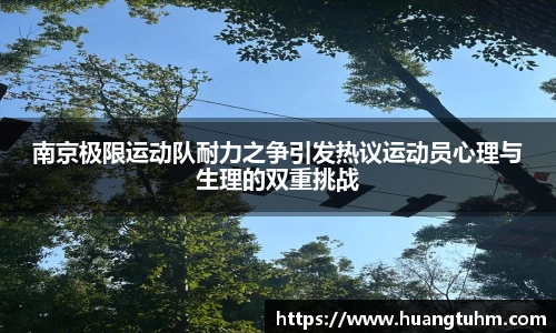 南京极限运动队耐力之争引发热议运动员心理与生理的双重挑战