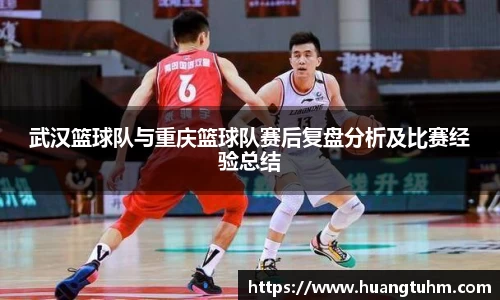 武汉篮球队与重庆篮球队赛后复盘分析及比赛经验总结