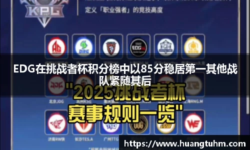 EDG在挑战者杯积分榜中以85分稳居第一其他战队紧随其后